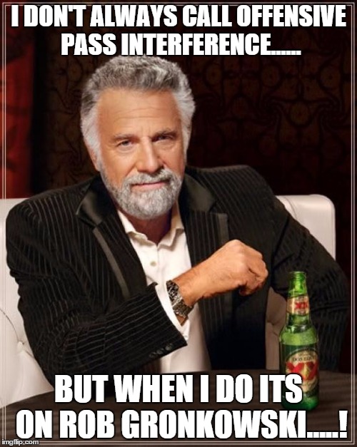 The Most Interesting Man In The World Meme | I DON'T ALWAYS CALL OFFENSIVE PASS INTERFERENCE...... BUT WHEN I DO ITS ON ROB GRONKOWSKI.....! | image tagged in memes,the most interesting man in the world | made w/ Imgflip meme maker