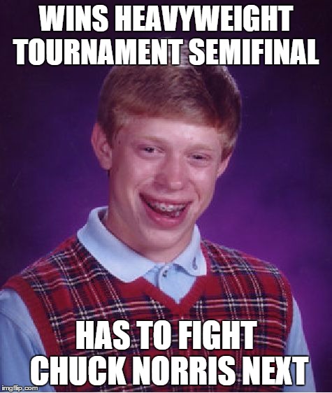 Bad Luck Brian Meme | WINS HEAVYWEIGHT TOURNAMENT SEMIFINAL HAS TO FIGHT CHUCK NORRIS NEXT | image tagged in memes,bad luck brian | made w/ Imgflip meme maker