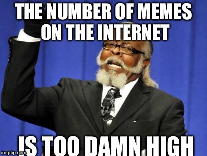 Too Damn High | THE NUMBER OF MEMES ON THE INTERNET IS TOO DAMN HIGH | image tagged in memes,too damn high | made w/ Imgflip meme maker