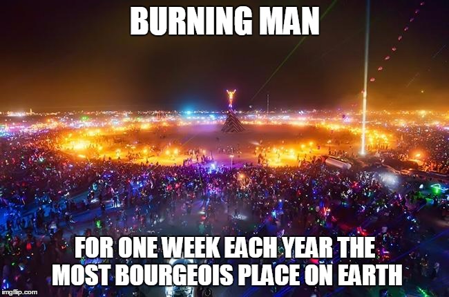 lookit all the upper middle-class white twentysomethings | BURNING MAN FOR ONE WEEK EACH YEAR THE MOST BOURGEOIS PLACE ON EARTH | image tagged in burning man | made w/ Imgflip meme maker