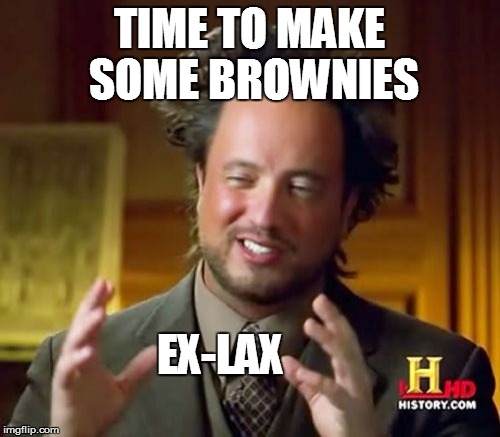 Ancient Aliens Meme | TIME TO MAKE SOME BROWNIES EX-LAX | image tagged in memes,ancient aliens | made w/ Imgflip meme maker