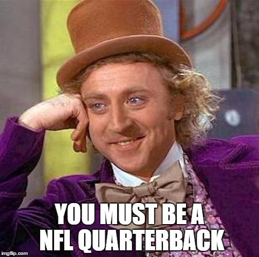 Creepy Condescending Wonka | YOU MUST BE A NFL QUARTERBACK | image tagged in memes,creepy condescending wonka | made w/ Imgflip meme maker