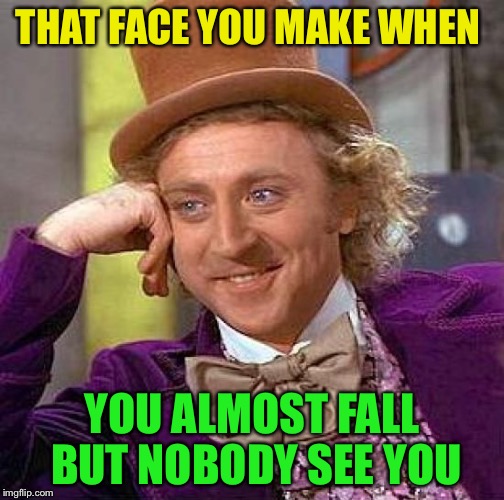 Creepy Condescending Wonka | THAT FACE YOU MAKE WHEN YOU ALMOST FALL BUT NOBODY SEE YOU | image tagged in memes,creepy condescending wonka | made w/ Imgflip meme maker