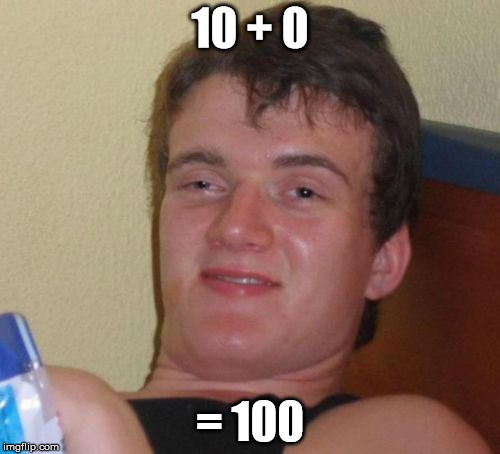 10 Guy | 10 + 0 = 100 | image tagged in memes,10 guy | made w/ Imgflip meme maker