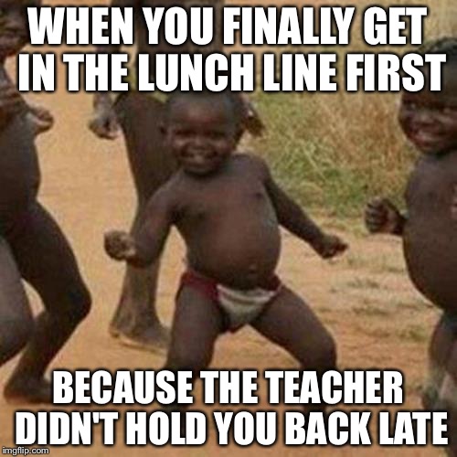 Who Doesn't Do This | WHEN YOU FINALLY GET IN THE LUNCH LINE FIRST BECAUSE THE TEACHER DIDN'T HOLD YOU BACK LATE | image tagged in memes,third world success kid,lunch,funny | made w/ Imgflip meme maker