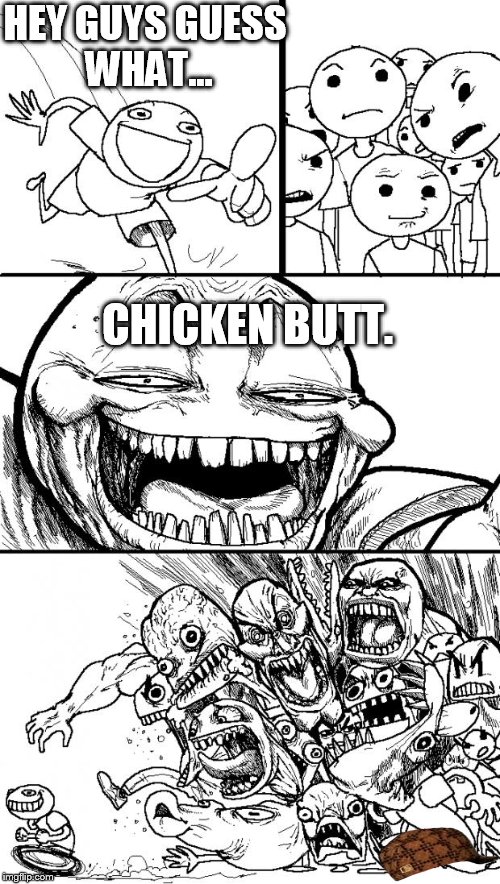 Hey Internet | HEY GUYS GUESS WHAT... CHICKEN BUTT. | image tagged in memes,hey internet,scumbag | made w/ Imgflip meme maker