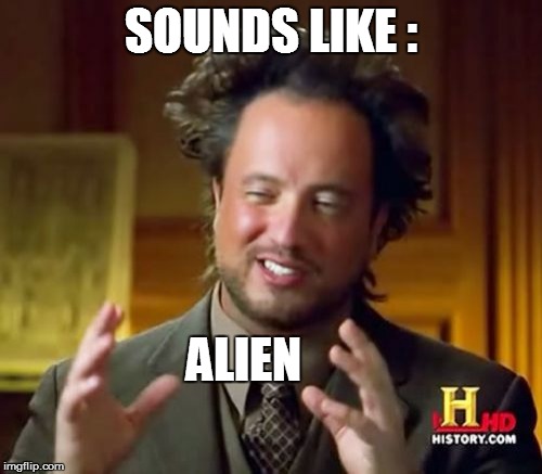 Ancient Aliens Meme | SOUNDS LIKE : ALIEN | image tagged in memes,ancient aliens | made w/ Imgflip meme maker