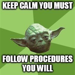 Advice Yoda | KEEP CALM YOU MUST FOLLOW PROCEDURES YOU WILL | image tagged in memes,advice yoda | made w/ Imgflip meme maker