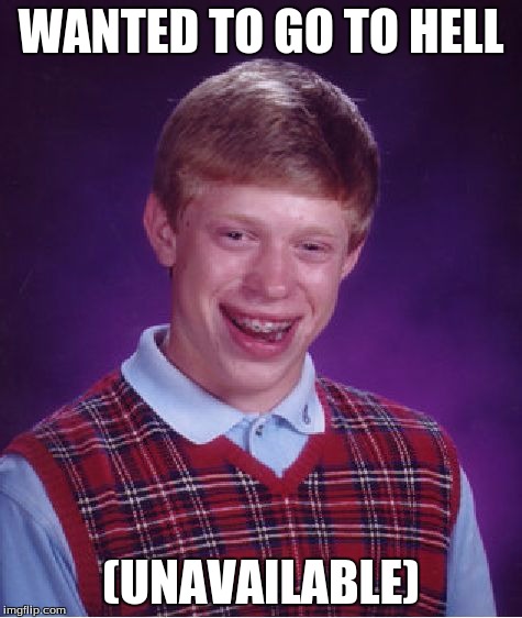 Bad Luck Brian Meme | WANTED TO GO TO HELL (UNAVAILABLE) | image tagged in memes,bad luck brian | made w/ Imgflip meme maker