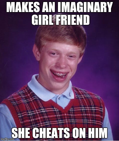Bad Luck Brian | MAKES AN IMAGINARY GIRL FRIEND SHE CHEATS ON HIM | image tagged in memes,bad luck brian | made w/ Imgflip meme maker