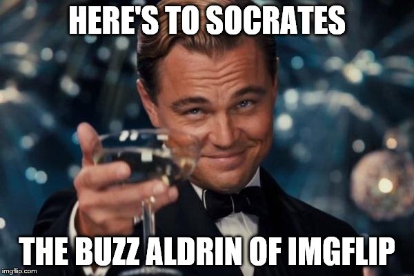 Well done on becoming a points millionaire | HERE'S TO SOCRATES THE BUZZ ALDRIN OF IMGFLIP | image tagged in memes,leonardo dicaprio cheers,socrates,imgflip | made w/ Imgflip meme maker