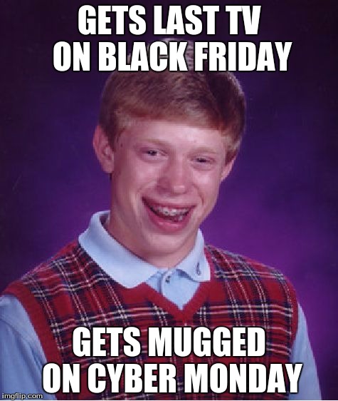 Bad Luck Brian | GETS LAST TV ON BLACK FRIDAY GETS MUGGED ON CYBER MONDAY | image tagged in memes,bad luck brian | made w/ Imgflip meme maker
