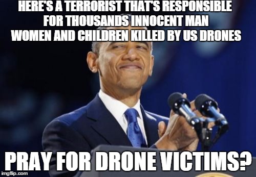 2nd Term Obama | HERE'S A TERRORIST THAT'S RESPONSIBLE FOR THOUSANDS INNOCENT MAN WOMEN AND CHILDREN KILLED BY US DRONES PRAY FOR DRONE VICTIMS? | image tagged in memes,2nd term obama | made w/ Imgflip meme maker
