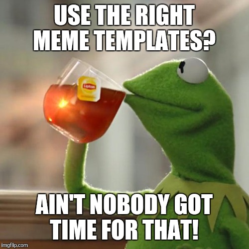 But That's None Of My Business | USE THE RIGHT MEME TEMPLATES? AIN'T NOBODY GOT TIME FOR THAT! | image tagged in memes,but thats none of my business,kermit the frog | made w/ Imgflip meme maker