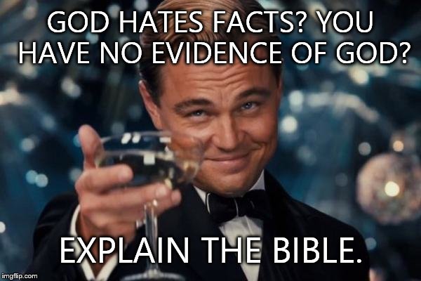 If God hates facts | GOD HATES FACTS? YOU HAVE NO EVIDENCE OF GOD? EXPLAIN THE BIBLE. | image tagged in memes,leonardo dicaprio cheers,god,advice god,funny memes,religion pigeon | made w/ Imgflip meme maker