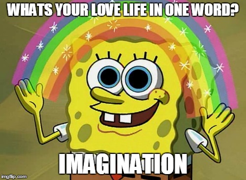 Imagination Spongebob | WHATS YOUR LOVE LIFE IN ONE WORD? IMAGINATION | image tagged in memes,imagination spongebob | made w/ Imgflip meme maker