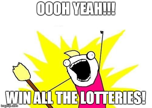 Comment | OOOH YEAH!!! WIN ALL THE LOTTERIES! | image tagged in memes,x all the y | made w/ Imgflip meme maker