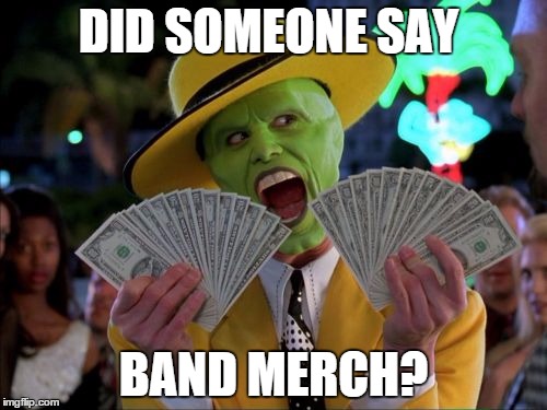 Money Money Meme | DID SOMEONE SAY BAND MERCH? | image tagged in memes,money money | made w/ Imgflip meme maker