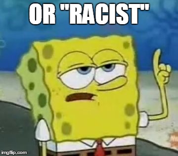 OR "RACIST" | made w/ Imgflip meme maker