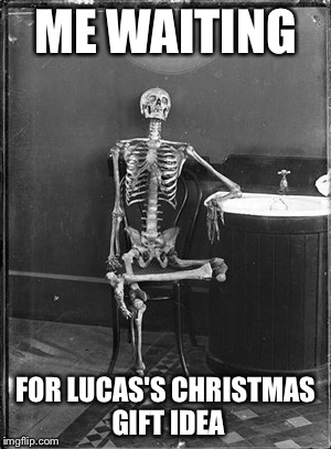 Me waiting | ME WAITING FOR LUCAS'S CHRISTMAS GIFT IDEA | image tagged in me waiting | made w/ Imgflip meme maker