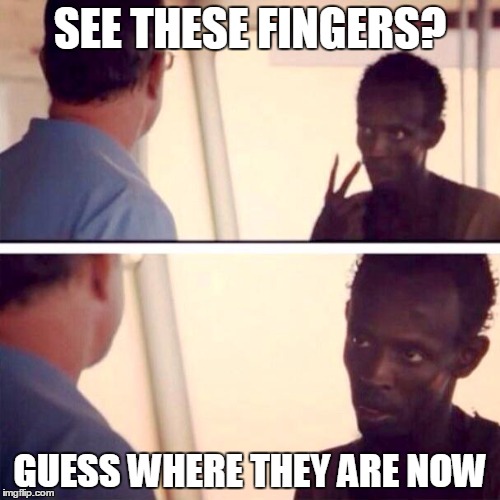 Captain Phillips - I'm The Captain Now | SEE THESE FINGERS? GUESS WHERE THEY ARE NOW | image tagged in memes,captain phillips - i'm the captain now | made w/ Imgflip meme maker