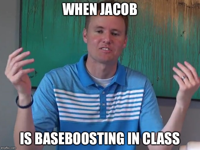 WHEN JACOB IS BASEBOOSTING IN CLASS | image tagged in when jacob says something stupid | made w/ Imgflip meme maker
