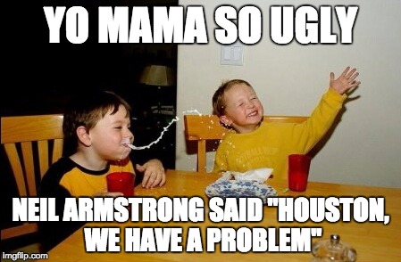 Yo Mamas So Fat Meme | YO MAMA SO UGLY NEIL ARMSTRONG SAID "HOUSTON, WE HAVE A PROBLEM" | image tagged in memes,yo mamas so fat | made w/ Imgflip meme maker