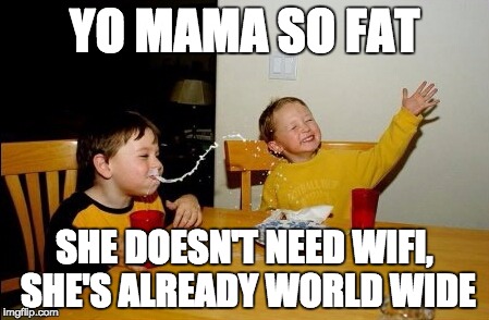 Yo Mamas So Fat | YO MAMA SO FAT SHE DOESN'T NEED WIFI, SHE'S ALREADY WORLD WIDE | image tagged in memes,yo mamas so fat | made w/ Imgflip meme maker