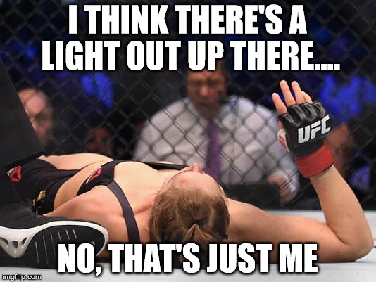 I THINK THERE'S A LIGHT OUT UP THERE.... NO, THAT'S JUST ME | image tagged in ronda rousey | made w/ Imgflip meme maker