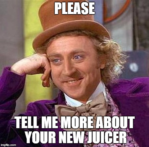 Creepy Condescending Wonka Meme | PLEASE TELL ME MORE ABOUT YOUR NEW JUICER | image tagged in memes,creepy condescending wonka | made w/ Imgflip meme maker