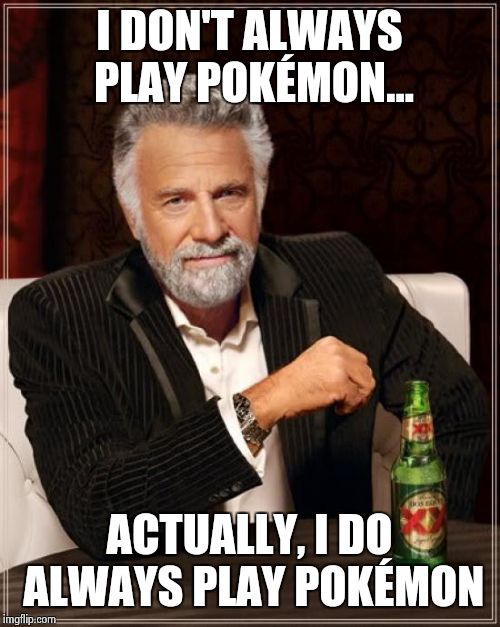 The Most Interesting Man In The World | I DON'T ALWAYS PLAY POKÉMON... ACTUALLY, I DO ALWAYS PLAY POKÉMON | image tagged in memes,the most interesting man in the world | made w/ Imgflip meme maker