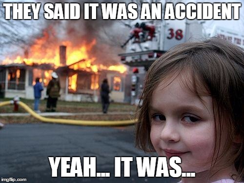 Disaster Girl | THEY SAID IT WAS AN ACCIDENT YEAH... IT WAS... | image tagged in memes,disaster girl | made w/ Imgflip meme maker