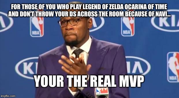 You The Real MVP | FOR THOSE OF YOU WHO PLAY LEGEND OF ZELDA OCARINA OF TIME AND DON'T THROW YOUR DS ACROSS THE ROOM BECAUSE OF NAVI... YOUR THE REAL MVP | image tagged in memes,you the real mvp | made w/ Imgflip meme maker