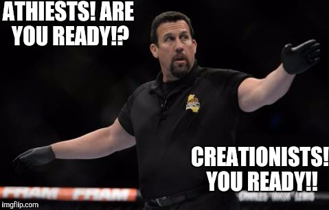 Lotta this goin on these days. I'm agnostic so I just sit back and ref. No cheap shots and nothing personal. Let's get  it on!.. | ATHIESTS! ARE YOU READY!? CREATIONISTS! YOU READY!! | image tagged in memes | made w/ Imgflip meme maker