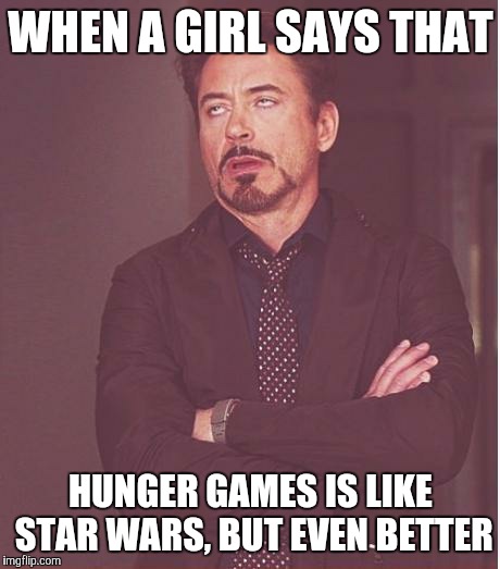 Face You Make Robert Downey Jr | WHEN A GIRL SAYS THAT HUNGER GAMES IS LIKE STAR WARS, BUT EVEN BETTER | image tagged in memes,face you make robert downey jr | made w/ Imgflip meme maker