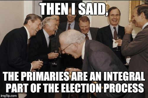 Laughing Men In Suits | THEN I SAID, THE PRIMARIES ARE AN INTEGRAL PART OF THE ELECTION PROCESS | image tagged in memes,laughing men in suits | made w/ Imgflip meme maker