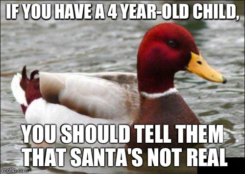 Malicious Advice Mallard | IF YOU HAVE A 4 YEAR-OLD CHILD, YOU SHOULD TELL THEM THAT SANTA'S NOT REAL | image tagged in memes,malicious advice mallard | made w/ Imgflip meme maker