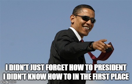 I DIDN'T JUST FORGET HOW TO PRESIDENT I DIDN'T KNOW HOW TO IN THE FIRST PLACE | made w/ Imgflip meme maker