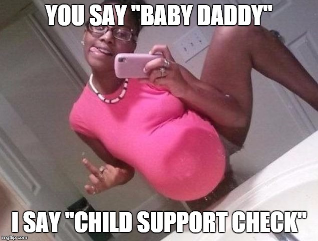 ghetto prego | YOU SAY "BABY DADDY" I SAY "CHILD SUPPORT CHECK" | image tagged in ghetto prego | made w/ Imgflip meme maker