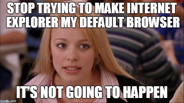 Its Not Going To Happen (repost) | STOP TRYING TO MAKE INTERNET EXPLORER MY DEFAULT BROWSER IT'S NOT GOING TO HAPPEN | image tagged in memes,its not going to happen,repost | made w/ Imgflip meme maker