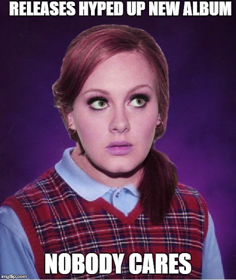Bad Luck Adele | RELEASES HYPED UP NEW ALBUM NOBODY CARES | image tagged in bad luck adele | made w/ Imgflip meme maker