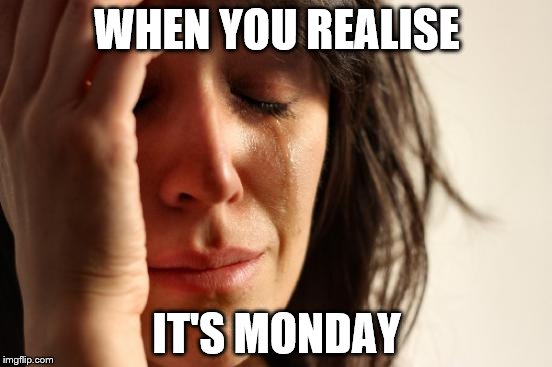 First World Problems | WHEN YOU REALISE IT'S MONDAY | image tagged in memes,first world problems | made w/ Imgflip meme maker