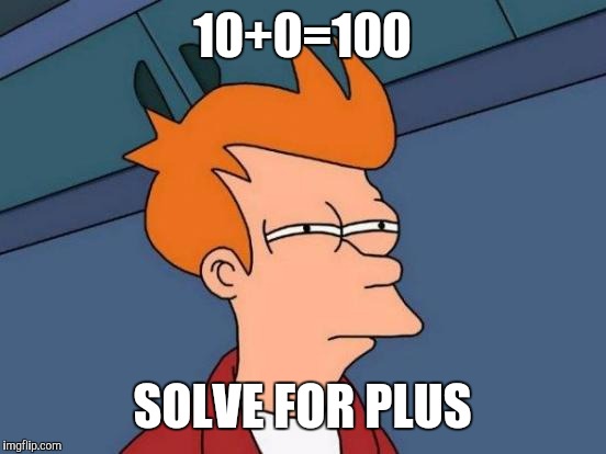 Futurama Fry Meme | 10+0=100 SOLVE FOR PLUS | image tagged in memes,futurama fry | made w/ Imgflip meme maker