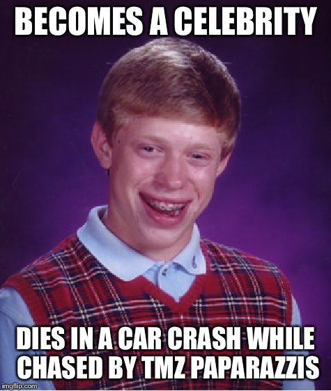 Bad Luck Brian | BECOMES A CELEBRITY DIES IN A CAR CRASH WHILE CHASED BY TMZ PAPARAZZIS | image tagged in memes,bad luck brian | made w/ Imgflip meme maker