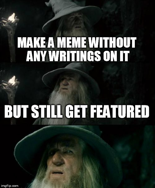 Confused Gandalf | MAKE A MEME WITHOUT ANY WRITINGS ON IT BUT STILL GET FEATURED | image tagged in memes,confused gandalf | made w/ Imgflip meme maker