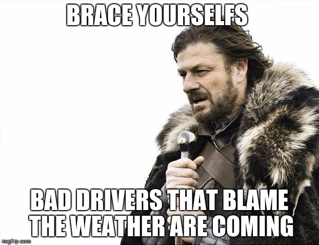 Brace Yourselves X is Coming | BRACE YOURSELFS BAD DRIVERS THAT BLAME THE WEATHER ARE COMING | image tagged in memes,brace yourselves x is coming | made w/ Imgflip meme maker