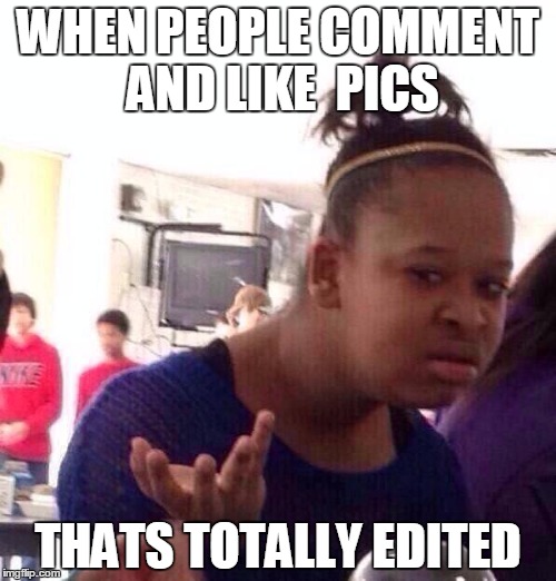 Fake People | WHEN PEOPLE COMMENT AND LIKE  PICS THATS TOTALLY EDITED | image tagged in memes,black girl wat | made w/ Imgflip meme maker