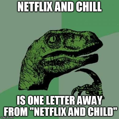 Philosoraptor | NETFLIX AND CHILL IS ONE LETTER AWAY FROM "NETFLIX AND CHILD" | image tagged in memes,philosoraptor | made w/ Imgflip meme maker
