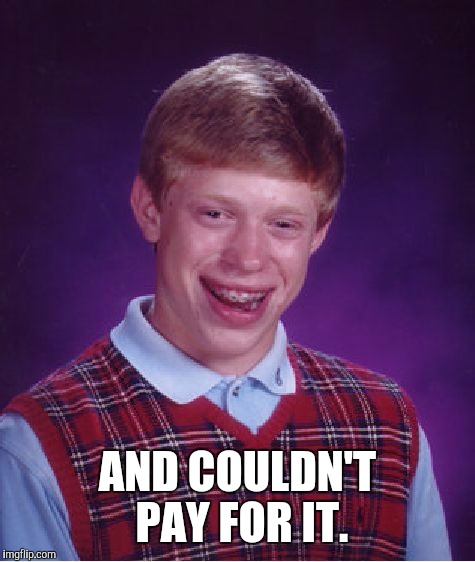 Bad Luck Brian Meme | AND COULDN'T PAY FOR IT. | image tagged in memes,bad luck brian | made w/ Imgflip meme maker