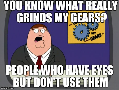 I'm working here!!! | YOU KNOW WHAT REALLY GRINDS MY GEARS? PEOPLE WHO HAVE EYES BUT DON'T USE THEM | image tagged in memes,peter griffin news | made w/ Imgflip meme maker